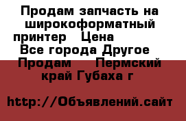 Продам запчасть на широкоформатный принтер › Цена ­ 10 000 - Все города Другое » Продам   . Пермский край,Губаха г.